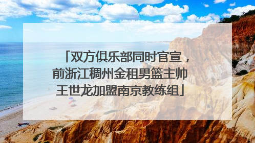 双方俱乐部同时官宣，前浙江稠州金租男篮主帅王世龙加盟南京教练组