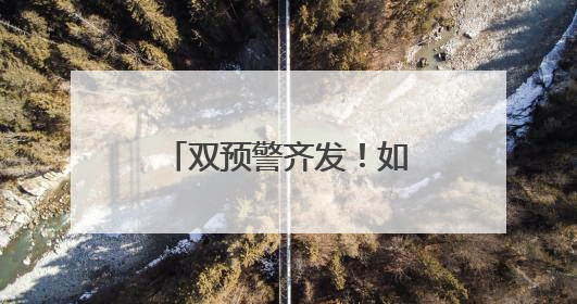 双预警齐发！如何避险自救？这些知识要牢记！