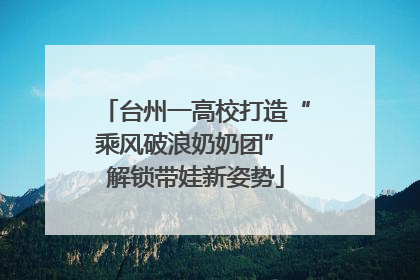 台州一高校打造“乘风破浪奶奶团” 解锁带娃新姿势