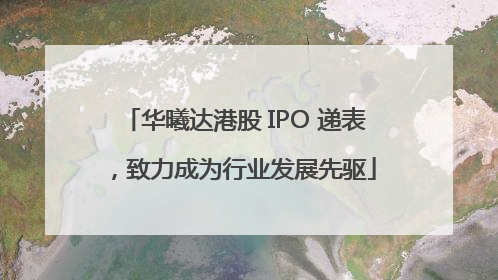 华曦达港股 IPO 递表，致力成为行业发展先驱
