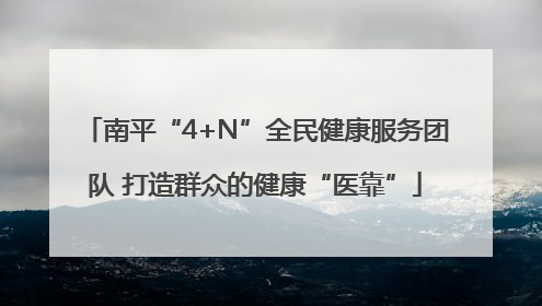 南平“4+N”全民健康服务团队 打造群众的健康“医靠”