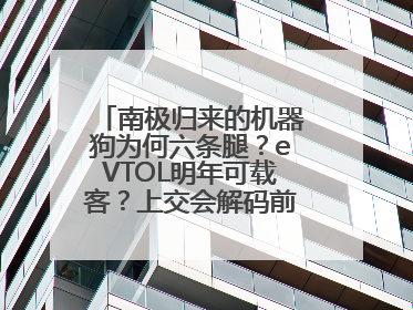 南极归来的机器狗为何六条腿？eVTOL明年可载客？上交会解码前沿技术创新