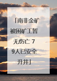 南非金矿被困矿工暂无伤亡 79人已安全升井