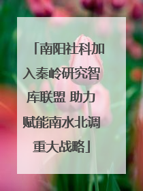 南阳社科加入秦岭研究智库联盟 助力赋能南水北调重大战略