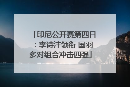 印尼公开赛第四日：李诗沣领衔 国羽多对组合冲击四强