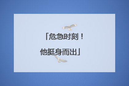 危急时刻！他挺身而出