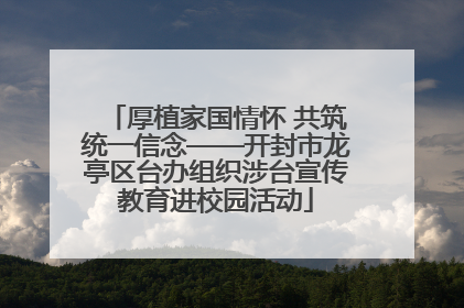 厚植家国情怀 共筑统一信念——开封市龙亭区台办组织涉台宣传教育进校园活动