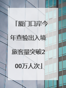厦门口岸今年查验出入境旅客量突破200万人次
