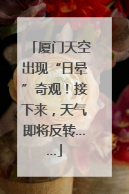 厦门天空出现“日晕”奇观！接下来，天气即将反转……