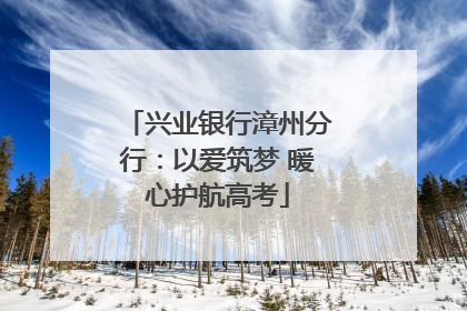 兴业银行漳州分行：以爱筑梦 暖心护航高考