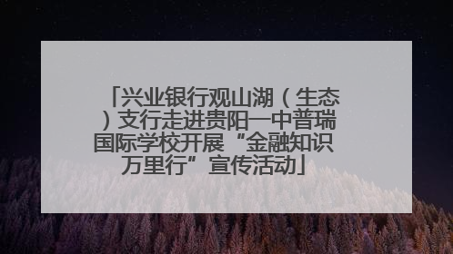 兴业银行观山湖（生态）支行走进贵阳一中普瑞国际学校开展“金融知识万里行”宣传活动