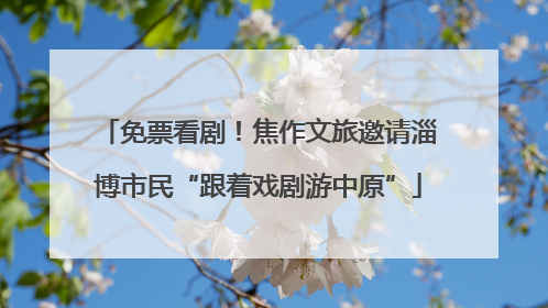免票看剧！焦作文旅邀请淄博市民“跟着戏剧游中原”