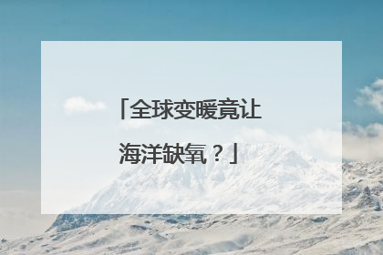 全球变暖竟让海洋缺氧？