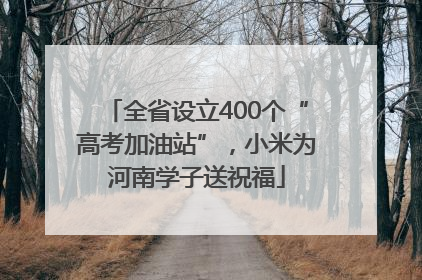 全省设立400个“高考加油站”，小米为河南学子送祝福