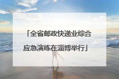 全省邮政快递业综合应急演练在淄博举行