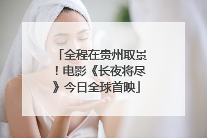 全程在贵州取景！电影《长夜将尽》今日全球首映