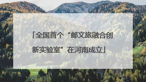 全国首个“邮文旅融合创新实验室”在河南成立