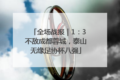 全场战报｜1：3不敌成都蓉城，泰山无缘足协杯八强