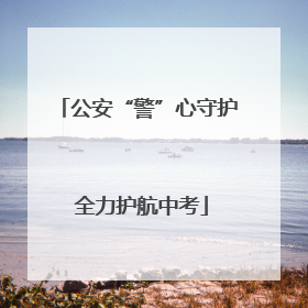 公安“警”心守护 全力护航中考