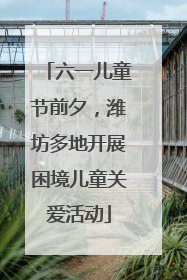 六一儿童节前夕，潍坊多地开展困境儿童关爱活动