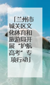 兰州市城关区文化体育和旅游局开展“护航高考”专项行动