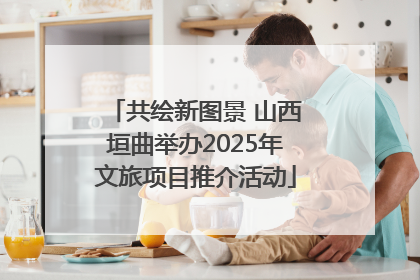 共绘新图景 山西垣曲举办2025年文旅项目推介活动