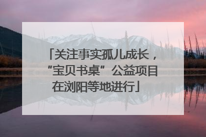 关注事实孤儿成长，“宝贝书桌”公益项目在浏阳等地进行