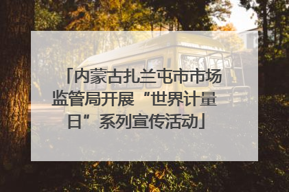内蒙古扎兰屯市市场监管局开展“世界计量日”系列宣传活动