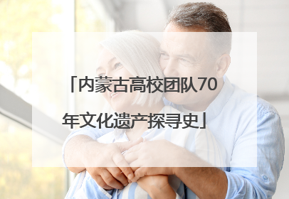 内蒙古高校团队70年文化遗产探寻史