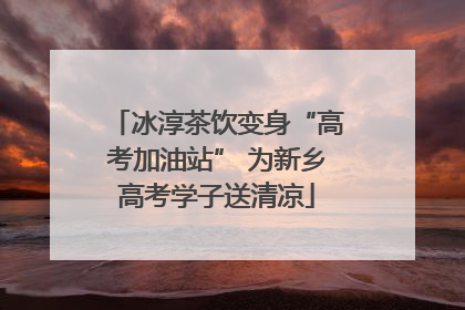 冰淳茶饮变身“高考加油站” 为新乡高考学子送清凉