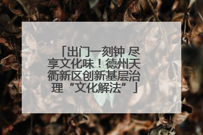 出门一刻钟 尽享文化味！德州天衢新区创新基层治理“文化解法”