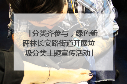 分类齐参与，绿色新碑林长安路街道开展垃圾分类主题宣传活动
