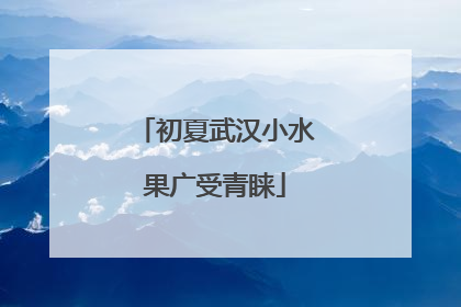 初夏武汉小水果广受青睐