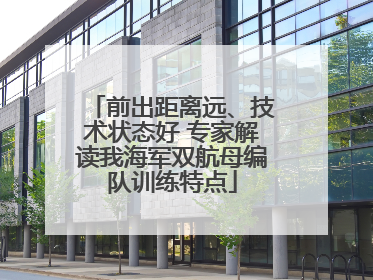 前出距离远、技术状态好 专家解读我海军双航母编队训练特点