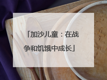 加沙儿童：在战争和饥饿中成长