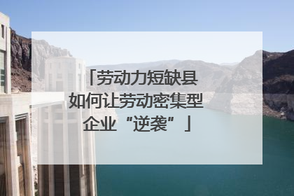 劳动力短缺县 如何让劳动密集型企业“逆袭”
