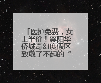 医护免费，女士半价！襄阳华侨城奇幻度假区致敬了不起的“她”