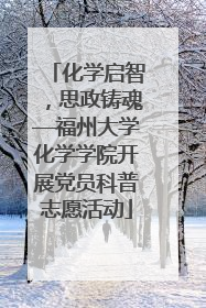 化学启智，思政铸魂—福州大学化学学院开展党员科普志愿活动