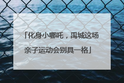 化身小哪吒，禹城这场亲子运动会别具一格
