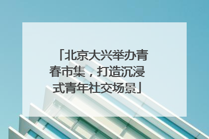 北京大兴举办青春市集，打造沉浸式青年社交场景