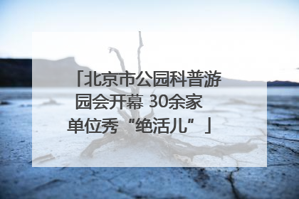 北京市公园科普游园会开幕 30余家单位秀“绝活儿”