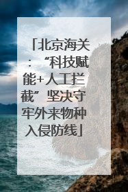 北京海关：“科技赋能+人工拦截”坚决守牢外来物种入侵防线