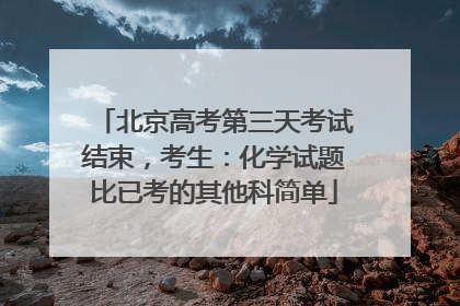 北京高考第三天考试结束，考生：化学试题比已考的其他科简单