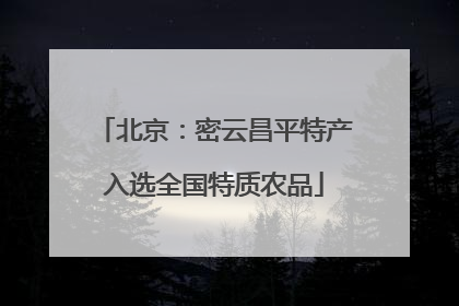 北京：密云昌平特产入选全国特质农品