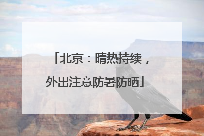 北京：晴热持续，外出注意防暑防晒