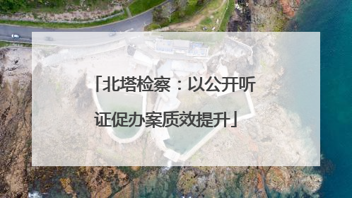 北塔检察：以公开听证促办案质效提升