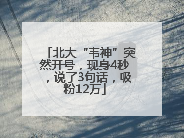 北大“韦神”突然开号，现身4秒，说了3句话，吸粉12万