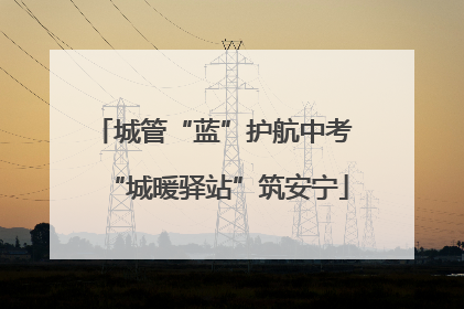 城管“蓝”护航中考 “城暖驿站”筑安宁