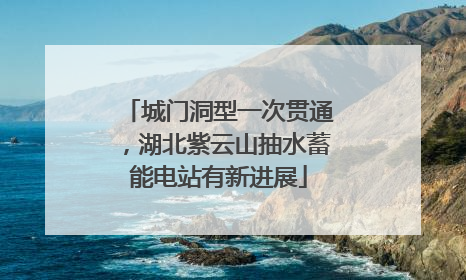 城门洞型一次贯通，湖北紫云山抽水蓄能电站有新进展