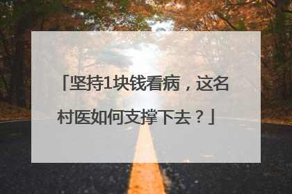 坚持1块钱看病，这名村医如何支撑下去？